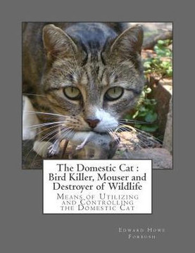 The Domestic Cat : Bird Killer, Mouser And Destroyer Of Wildlife : Means Of Utilizing And Controlling The Domestic Cat The Domestic Cat : Bird Killer, Mouser And Destroyer Of Wildlife : Means Of Utilizing And Controlling The Domestic Cat