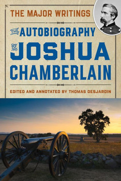 The Autobiography of Joshua Chamberlain: The Major Writings The Autobiography of Joshua Chamberlain: The Major Writings