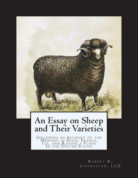 An Essay on Sheep and Their Varieties: Including an Account of the Merinos in Spain, France, etc. and Raising a Flock In the United States