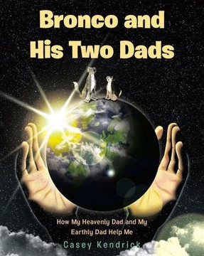 Bronco and His Two Dads: How My Heavenly Dad and My Earthly Dad Help Me Bronco and His Two Dads: How My Heavenly Dad and My Earthly Dad Help Me