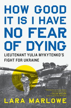 How Good It Is I Have No Fear of Dying: Lieutenant Yulia Mykytenko's Fight for Ukraine