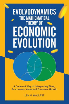 Evolvodynamics - The Mathematical Theory of Economic Evolution: A Coherent Way of Interpreting Time. Scarceness, Value and Economic Growth
