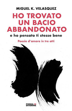 Ho trovato un bacio abbandonato (e ho pensato ti stesse bene): Poesie d'amore in tre atti