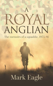 A Royal Anglian: Memoirs of a Squaddie 1975-86