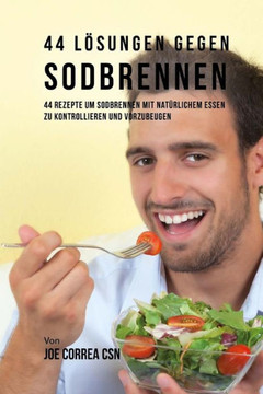 44 L?sungen gegen Sodbrennen: 44 Rezepte um Sodbrennen mit nat?rlichem Essen zu kontrollieren und vorzubeugen