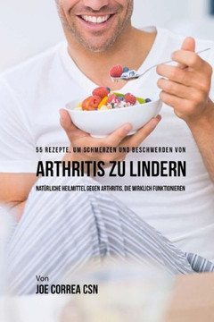 55 Rezepte, um Schmerzen und Beschwerden von Arthritis zu lindern: Nat?rliche Heilmittel gegen Arthritis, die wirklich funktionieren
