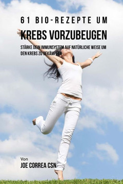 61 Bio-Rezepte um Krebs vorzubeugen: St?rke dein Immunsystem auf nat?rliche Weise um den Krebs zu bek?mpfen