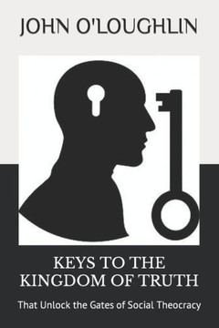 Keys To The Kingdom Of Truth: That Unlock The Gates Of Social Theocracy