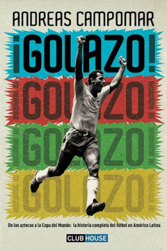 ?Golazo!: De los aztecas a la Copa del Mundo: la historia completa del f?tbol en Am?rica Latina