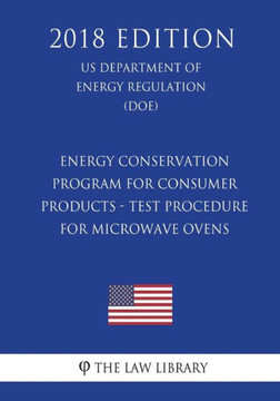 Energy Conservation Program for Consumer Products - Test Procedure for Microwave Ovens (US Department of Energy Regulation) (DOE) (2018 Edition)