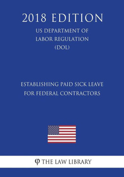 Establishing Paid Sick Leave for Federal Contractors (US Department of Labor Regulation) (DOL) (2018 Edition)