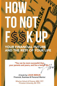 How to Not F$$k Up Your Financial Future, and the Rest of Your Life