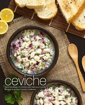 Ceviche: Taste the Magic of Ceviche with Delicious Ceviche Recipes in an Easy Ceviche Cookbook
