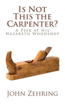 Is Not This the Carpenter?: A Peek at His Nazareth Woodshop Is Not This the Carpenter?: A Peek at His Nazareth Woodshop