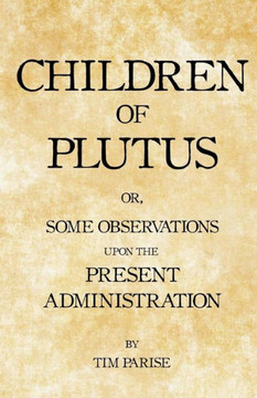 Children of Plutus: or, Some Observations upon the Present Administration