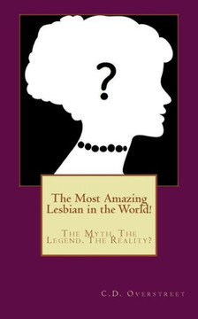 The Most Amazing Lesbian in the World!: The Myth. The Legend. The Reality?