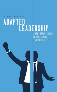 Adapted Leadership: A New Breakthrough on Harnessing Leadership Style