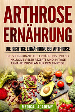Arthrose Ern?hrung: Die richtige Ern?hrung bei Arthrose. Die Gelenkkrankheit, Ern?hrung und Co. Inklusive vieler Rezepte und 14 Tage Ern?h