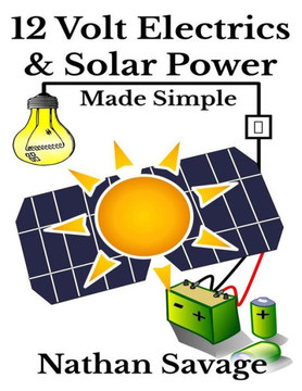 12 Volt Electrics & Solar Power Made Simple: 12 Volt DIY Off Grid Solar Power Made Simple