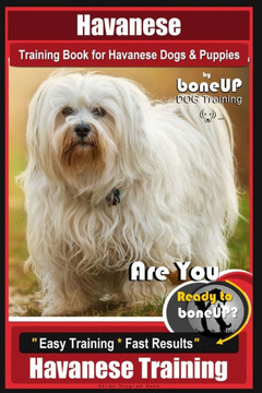 Havanese Training Book for Havanese Dogs & Puppies By BoneUP DOG Training: Are You Ready to Bone Up? Easy Training * Fast Results Havanese Training