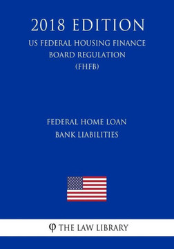 Federal Home Loan Bank Liabilities (US Federal Housing Finance Board Regulation) (FHFB) (2018 Edition)