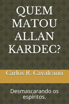 Quem Matou Allan Kardec?: Desmascarando OS Esp?ritos.