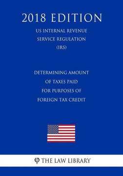 Determining Amount of Taxes Paid for Purposes of Foreign Tax Credit (US Internal Revenue Service Regulation) (IRS) (2018 Edition)