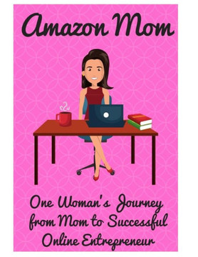 Amazon Mom: One Woman's Journey from Mom to Successful Online Entrepreneur Amazon Mom: One Woman's Journey from Mom to Successful Online Entrepreneur