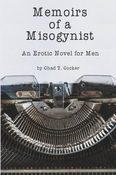 Memoirs Of A Misogynist: An Erotic Novel For Men