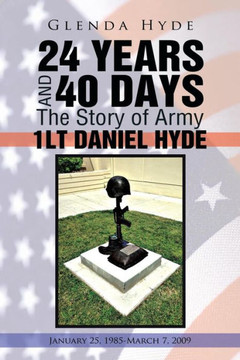 24 Years and 40 Days the Story of Army 1lt Daniel Hyde: January 25, 1985-March 7, 2009 : 9781491812174