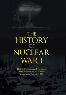The History of Nuclear War I: How Hiroshima and Nagasaki Were Devastated by Nuclear Weapons in August 1945. : 9781491821152