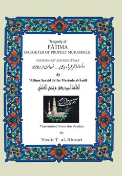 Tragedy of Fatima Daughter of Prophet Muhammed: Doubts Cast and Rebuttals : 9781491826911