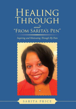 Healing Through and from Sarita's Pen: Inspiring and Motivating Through My Pain : 9781491830925