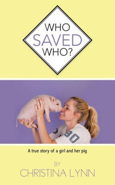 Who Saved Who?: A True Story of a Girl and Her Pig Who Saved Who?: A True Story of a Girl and Her Pig