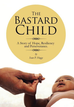 The Bastard Child: A Story of Hope, Resiliency and Perseverance. : 9781491832851