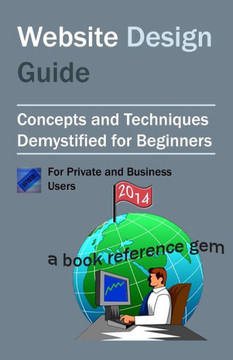 Website Design Guide For Private and Business Users: Introductory Concepts and Techniques Demystified For Beginners