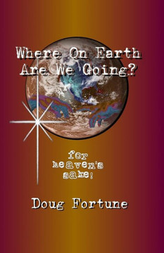 Where On Earth Are We Going?: For Heaven's Sake!