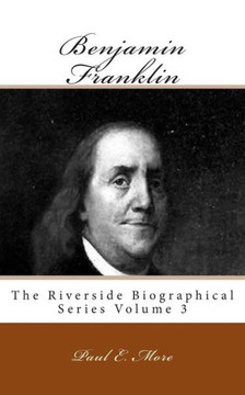 Benjamin Franklin: The Riverside Biographical Series Volume 3