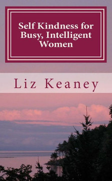Self Kindness for Busy, Intelligent Women: 57 Ways to be Kind to Body Mind and Soul