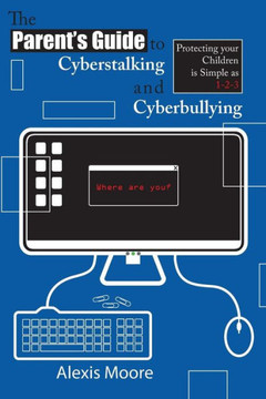 The Parent's Guide to Cyberstalking and Cyberbullying: Protecting your Children is Simple as 1-2-3 The Parent's Guide to Cyberstalking and Cyberbullying: Protecting your Children is Simple as 1-2-3