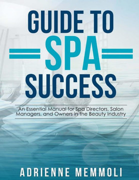 Guide to Spa Success: An Essential Manual for Spa Directors, Salon Managers and Owners in the Beauty Industry