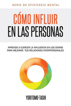 Como influir en las personas: Aprende a ejercer la influencia en los demes para mejorar tus relaciones interpersonales