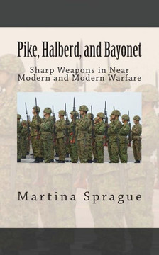 Pike, Halberd, and Bayonet: Sharp Weapons in Near Modern and Modern Warfare Pike, Halberd, and Bayonet: Sharp Weapons in Near Modern and Modern Warfare