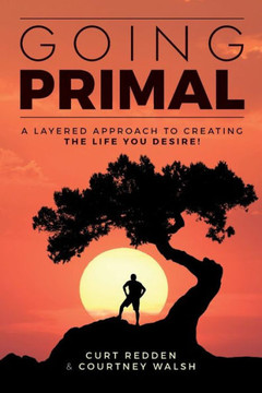 Going Primal: A Layered Approach To Creating The Life You Desire