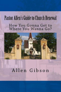 Pastor Allen's Guide To Church Renewal: How You Gonna Get To Where You Wanna Go?