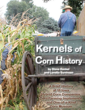 Kernels of Corn History: A Brief History of 18 Iowa Hybrid Corn Companies, Corn Farming Implements and the World's Only Corn Museum