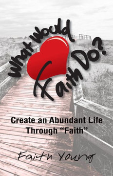 What Would Faith Do?: Create an Abundant Life Through Faith