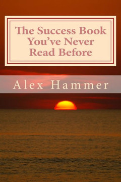 The Success Book You've Never Read Before: Delving Deeper than You've Been Told Before into the Mysteries of Why Some People Accomplish More Than Othe