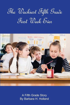 The Wackiest Fifth Grade First Week Ever: A Fifth Grade Story
