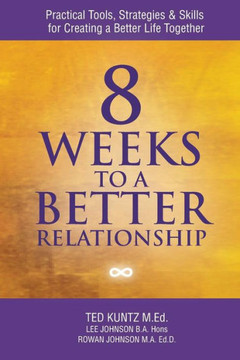 8 Weeks to a Better Relationship: Practical Tools, Strategies and Skills for Creating a Better Life Together